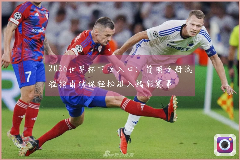 2026世界杯下注入口：简明注册流程指南助你轻松进入精彩赛事