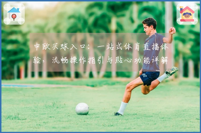 中欧买球入口：一站式体育直播体验，流畅操作指引与贴心功能详解