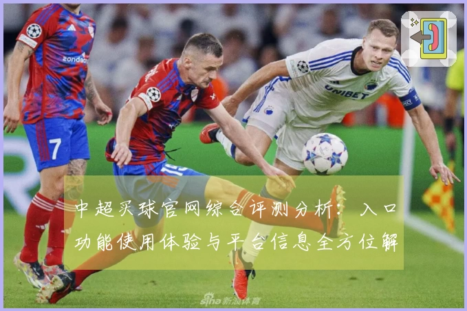 中超买球官网综合评测分析：入口功能使用体验与平台信息全方位解读