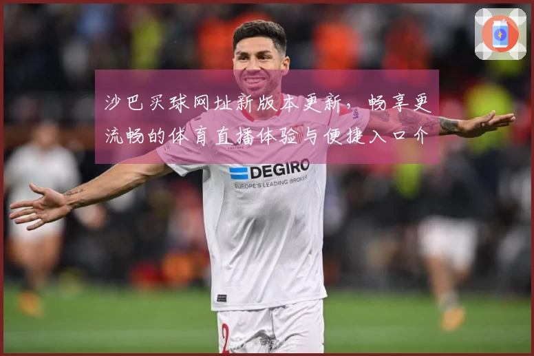 沙巴买球网址新版本更新，畅享更流畅的体育直播体验与便捷入口介绍