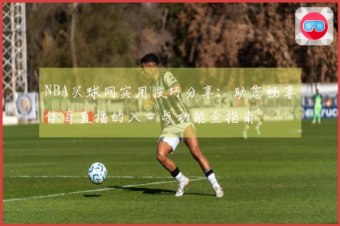 NBA买球网实用技巧分享：助您畅享体育直播的入口与功能全指南