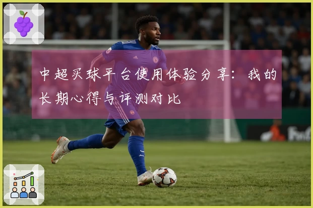中超买球平台使用体验分享：我的长期心得与评测对比